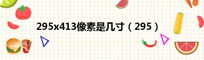 295x413像素是几寸 295