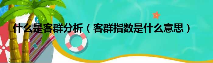 什么是客群分析 客群指数是什么意思