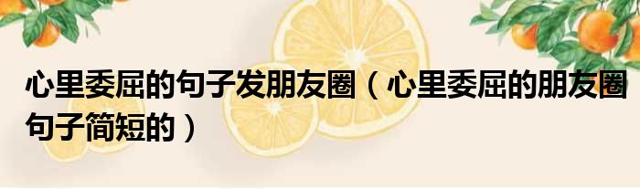 心里委屈的句子发朋友圈 心里委屈的朋友圈句子简短的