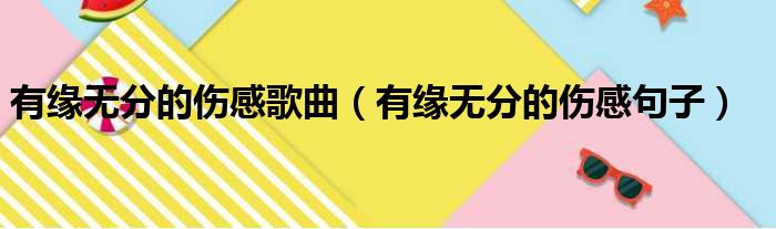 有缘无分的伤感歌曲 有缘无分的伤感句子