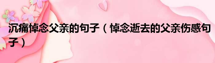 沉痛悼念父亲的句子 悼念逝去的父亲伤感句子