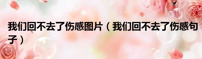 我们回不去了伤感图片 我们回不去了伤感句子