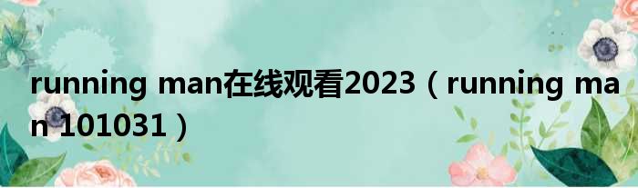running man在线观看2023 running man 101031