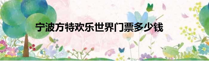 宁波方特欢乐世界门票多少钱