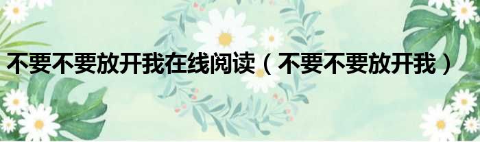 不要不要放开我在线阅读 不要不要放开我