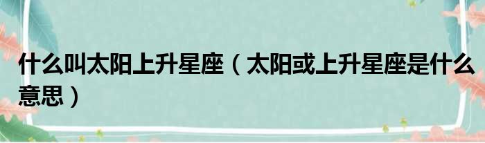 什么叫太阳上升星座 太阳或上升星座是什么意思