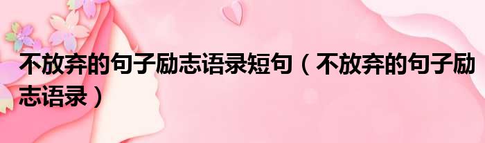 不放弃的句子励志语录短句 不放弃的句子励志语录