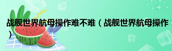 战舰世界航母操作难不难 战舰世界航母操作