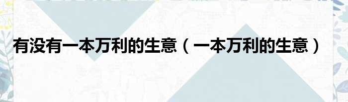 有没有一本万利的生意 一本万利的生意