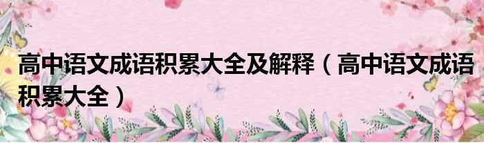 高中语文成语积累大全及解释 高中语文成语积累大全