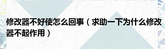 修改器不好使怎么回事 求助一下为什么修改器不起作用