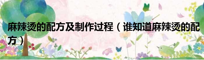 麻辣烫的配方及制作过程 谁知道麻辣烫的配方