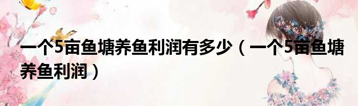 一个5亩鱼塘养鱼利润有多少 一个5亩鱼塘养鱼利润
