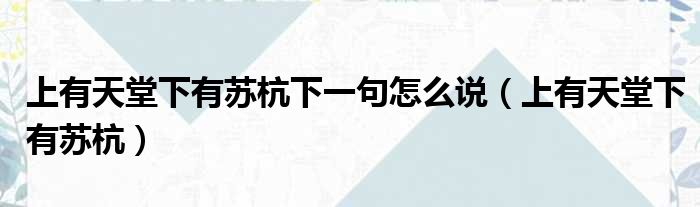 上有天堂下有苏杭下一句怎么说 上有天堂下有苏杭