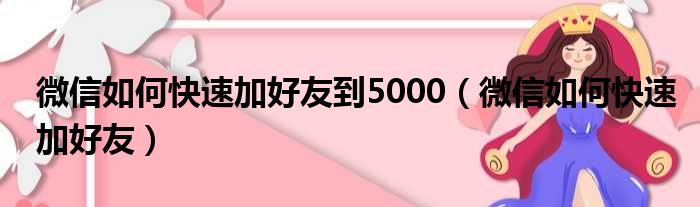微信如何快速加好友到5000 微信如何快速加好友