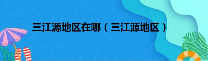 三江源地区在哪 三江源地区