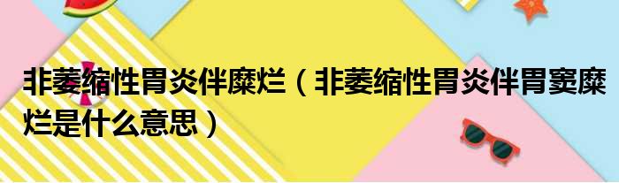 非萎缩性胃炎伴糜烂 非萎缩性胃炎伴胃窦糜烂是什么意思