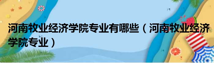 河南牧业经济学院专业有哪些 河南牧业经济学院专业