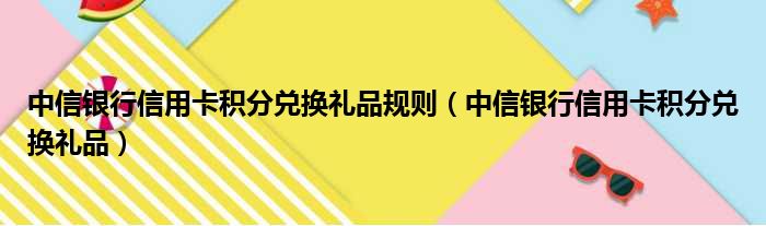 中信银行信用卡积分兑换礼品规则 中信银行信用卡积分兑换礼品