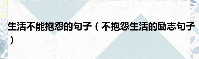 生活不能抱怨的句子 不抱怨生活的励志句子
