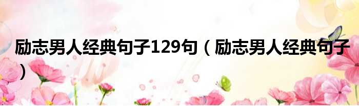 励志男人经典句子129句 励志男人经典句子