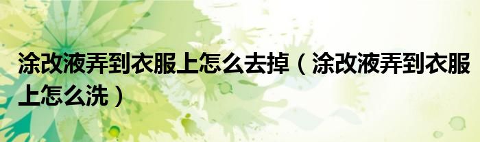 涂改液弄到衣服上怎么去掉 涂改液弄到衣服上怎么洗