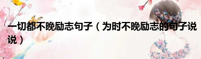 一切都不晚励志句子 为时不晚励志的句子说说