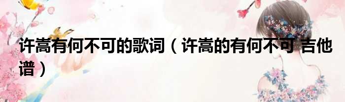 许嵩有何不可的歌词 许嵩的有何不可 吉他谱