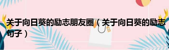 关于向日葵的励志朋友圈 关于向日葵的励志句子