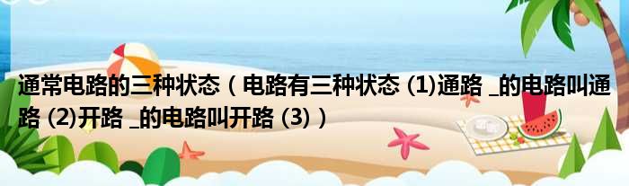 通常电路的三种状态 电路有三种状态  1通路  的电路叫通路  2开路  的电路叫开路  3