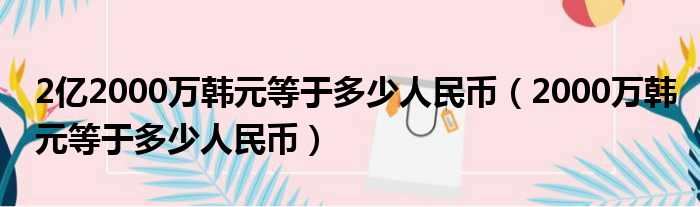2亿2000万韩元等于多少人民币 2000万韩元等于多少人民币