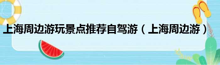 上海周边游玩景点推荐自驾游 上海周边游