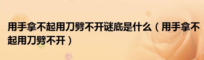 用手拿不起用刀劈不开谜底是什么 用手拿不起用刀劈不开