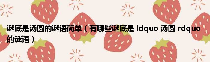 谜底是汤圆的谜语简单 有哪些谜底是 ldquo 汤圆 rdquo 的谜语