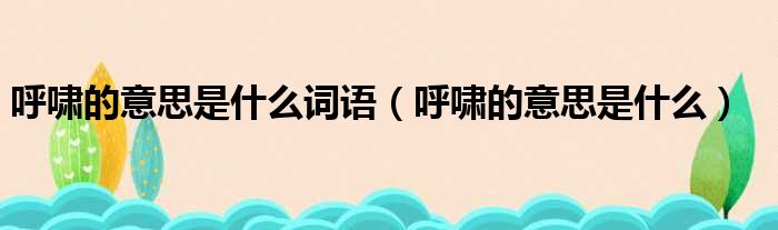 呼啸的意思是什么词语 呼啸的意思是什么