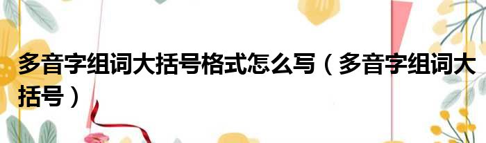 多音字组词大括号格式怎么写 多音字组词大括号