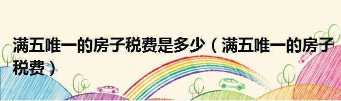 满五唯一的房子税费是多少 满五唯一的房子税费