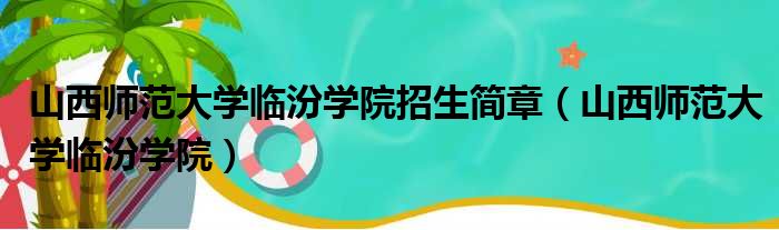 山西师范大学临汾学院招生简章 山西师范大学临汾学院