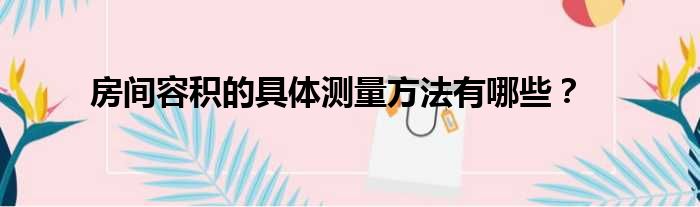 房间容积的具体测量方法有哪些