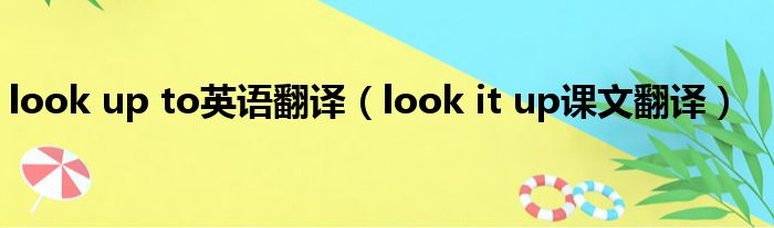 look up to英语翻译 look it up课文翻译