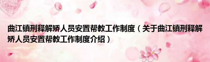 曲江镇刑释解矫人员安置帮教工作制度 关于曲江镇刑释解矫人员安置帮教工作制度介绍