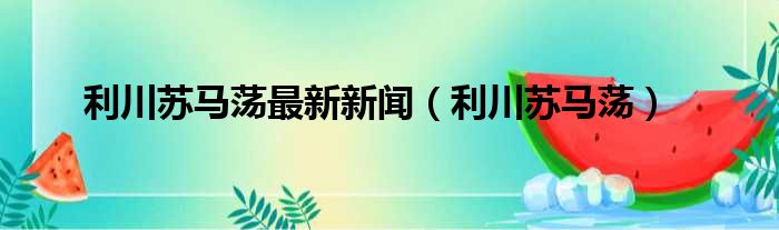 利川苏马荡最新新闻 利川苏马荡