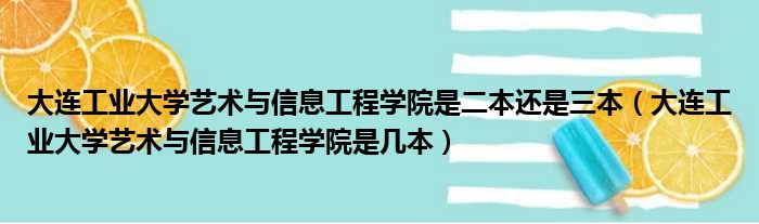 大连工业大学艺术与信息工程学院是二本还是三本 大连工业大学艺术与信息工程学院是几本
