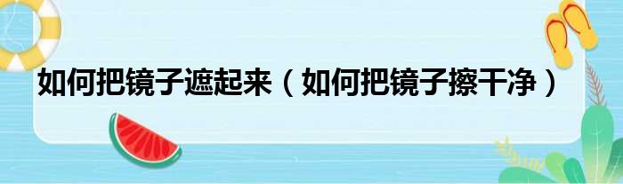 如何把镜子遮起来 如何把镜子擦干净