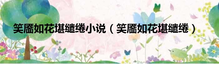 笑靥如花堪缱绻小说 笑靥如花堪缱绻