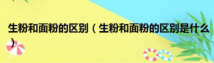 生粉和面粉的区别 生粉和面粉的区别是什么