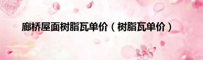 廊桥屋面树脂瓦单价 树脂瓦单价