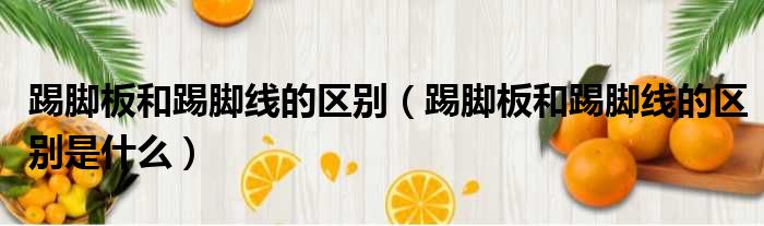 踢脚板和踢脚线的区别 踢脚板和踢脚线的区别是什么