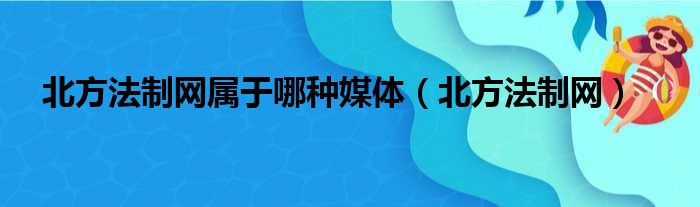 北方法制网属于哪种媒体 北方法制网