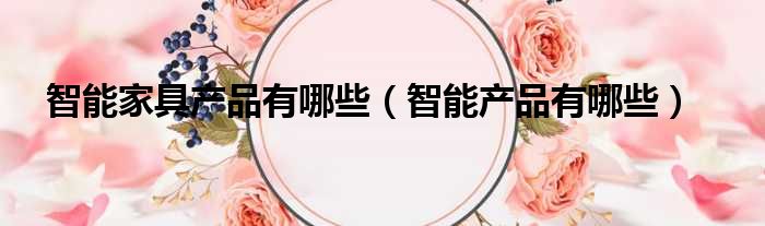 智能家具产品有哪些 智能产品有哪些